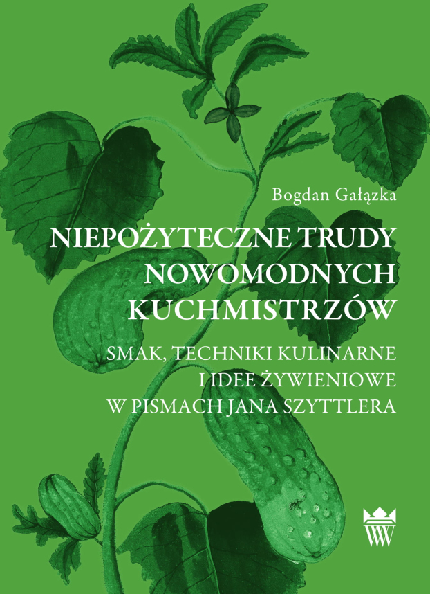 Okładka do publikacji pt. "Niepożyteczne trudy nowomodnych kuchmistrzów. Smak, techniki kulinarne i idee żywieniowe w pismach Jana Szyttlera""