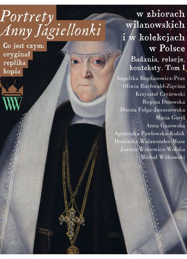 Portrety Anny Jagiellonki w zbiorach wilanowskich i w kolekcjach w Polsce. Badania, relacje, konteksty. Tom I  Kolejna odsłona serii „Co jest czym: oryginał, replika, kopia?” 